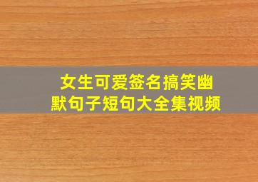 女生可爱签名搞笑幽默句子短句大全集视频