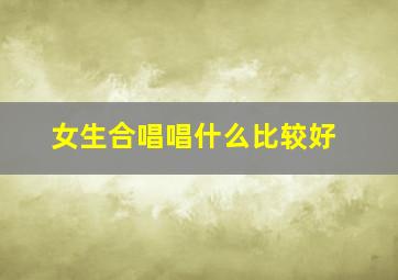 女生合唱唱什么比较好