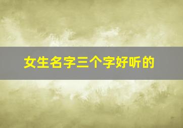 女生名字三个字好听的