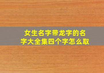 女生名字带龙字的名字大全集四个字怎么取