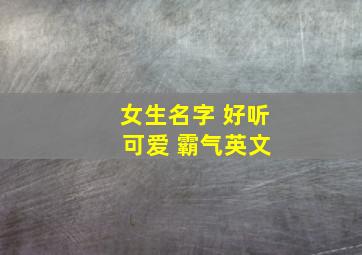 女生名字 好听 可爱 霸气英文