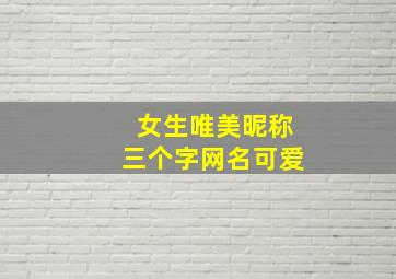 女生唯美昵称三个字网名可爱