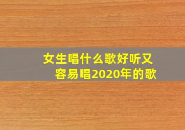 女生唱什么歌好听又容易唱2020年的歌