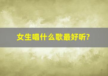 女生唱什么歌最好听?