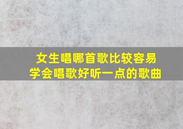 女生唱哪首歌比较容易学会唱歌好听一点的歌曲