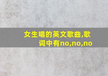 女生唱的英文歌曲,歌词中有no,no,no