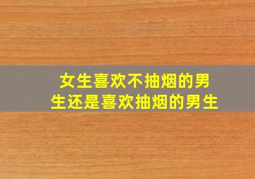 女生喜欢不抽烟的男生还是喜欢抽烟的男生