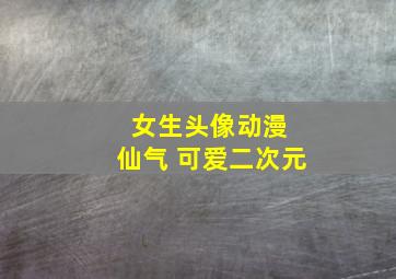 女生头像动漫 仙气 可爱二次元