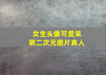 女生头像可爱呆萌二次元图片真人