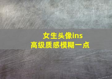 女生头像ins高级质感模糊一点