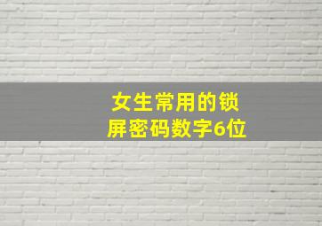 女生常用的锁屏密码数字6位