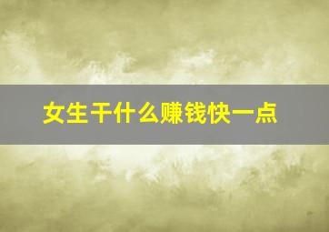 女生干什么赚钱快一点