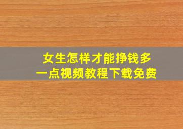 女生怎样才能挣钱多一点视频教程下载免费