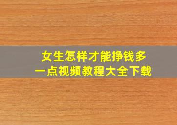 女生怎样才能挣钱多一点视频教程大全下载