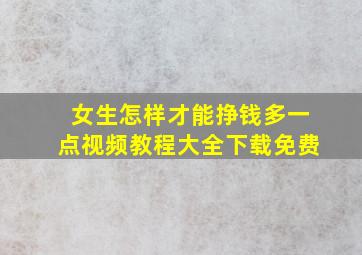 女生怎样才能挣钱多一点视频教程大全下载免费