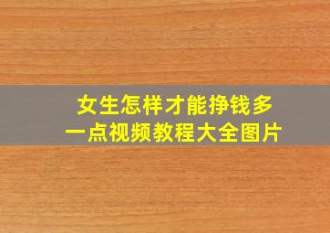 女生怎样才能挣钱多一点视频教程大全图片