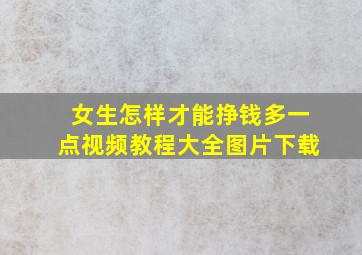 女生怎样才能挣钱多一点视频教程大全图片下载