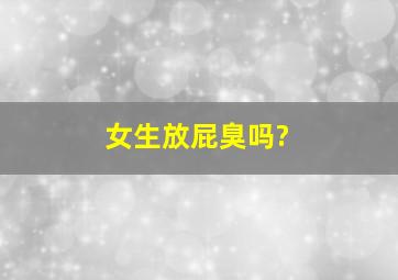 女生放屁臭吗?