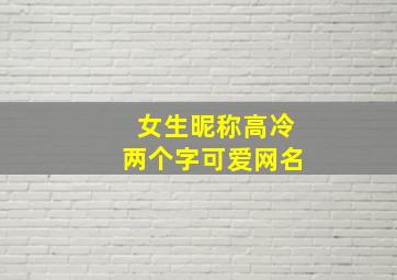 女生昵称高冷两个字可爱网名