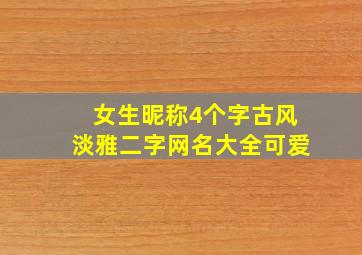 女生昵称4个字古风淡雅二字网名大全可爱