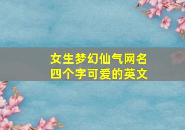 女生梦幻仙气网名四个字可爱的英文