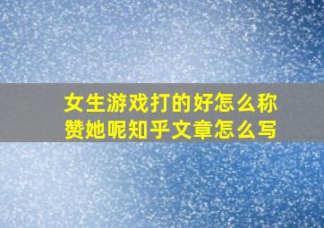 女生游戏打的好怎么称赞她呢知乎文章怎么写