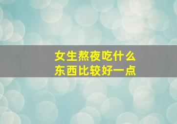 女生熬夜吃什么东西比较好一点