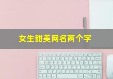 女生甜美网名两个字