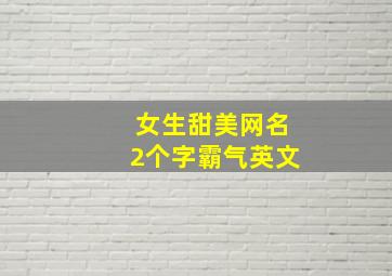 女生甜美网名2个字霸气英文