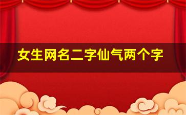 女生网名二字仙气两个字