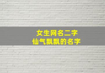 女生网名二字仙气飘飘的名字