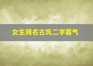 女生网名古风二字霸气