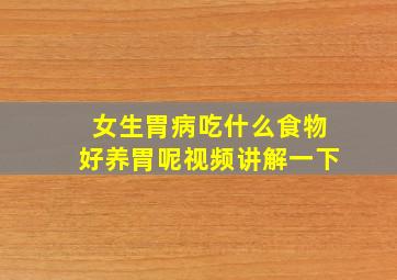 女生胃病吃什么食物好养胃呢视频讲解一下