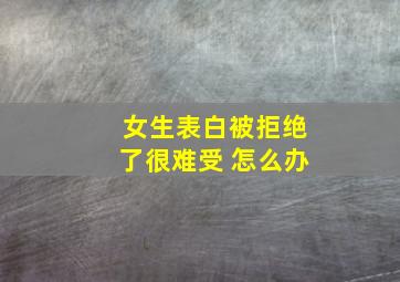 女生表白被拒绝了很难受 怎么办