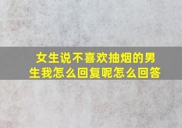 女生说不喜欢抽烟的男生我怎么回复呢怎么回答