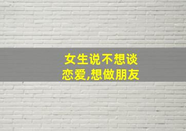 女生说不想谈恋爱,想做朋友