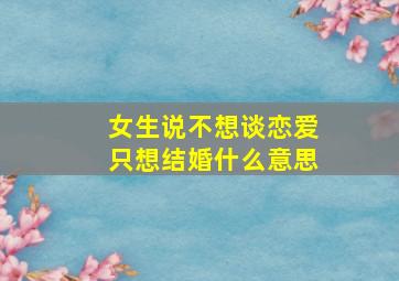 女生说不想谈恋爱只想结婚什么意思