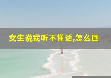 女生说我听不懂话,怎么回