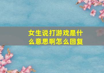 女生说打游戏是什么意思啊怎么回复