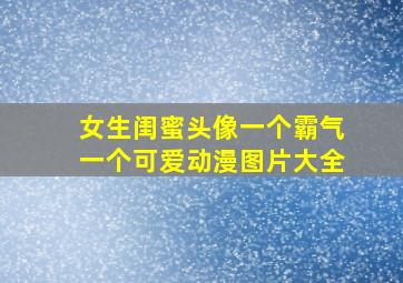 女生闺蜜头像一个霸气一个可爱动漫图片大全