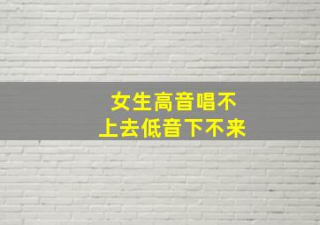 女生高音唱不上去低音下不来