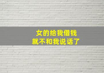 女的给我借钱就不和我说话了