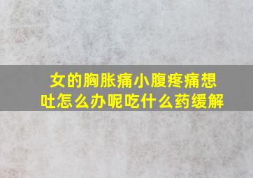 女的胸胀痛小腹疼痛想吐怎么办呢吃什么药缓解