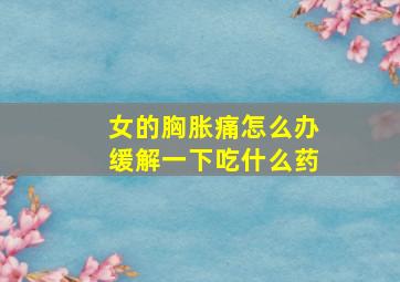 女的胸胀痛怎么办缓解一下吃什么药