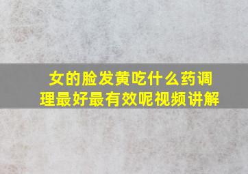 女的脸发黄吃什么药调理最好最有效呢视频讲解