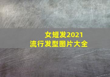 女短发2021流行发型图片大全