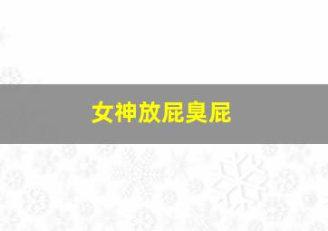 女神放屁臭屁