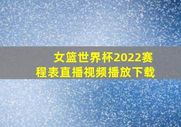 女篮世界杯2022赛程表直播视频播放下载