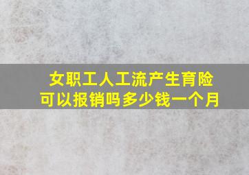 女职工人工流产生育险可以报销吗多少钱一个月