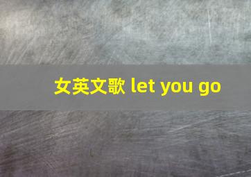 女英文歌 let you go